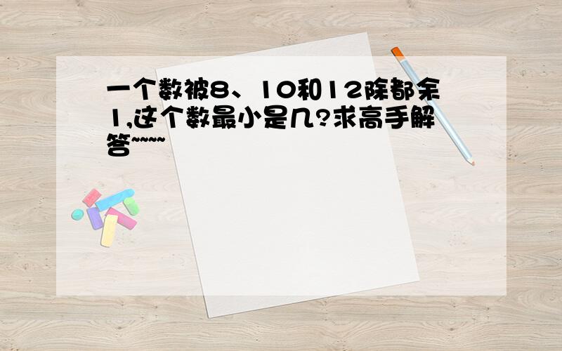 一个数被8、10和12除都余1,这个数最小是几?求高手解答~~~~