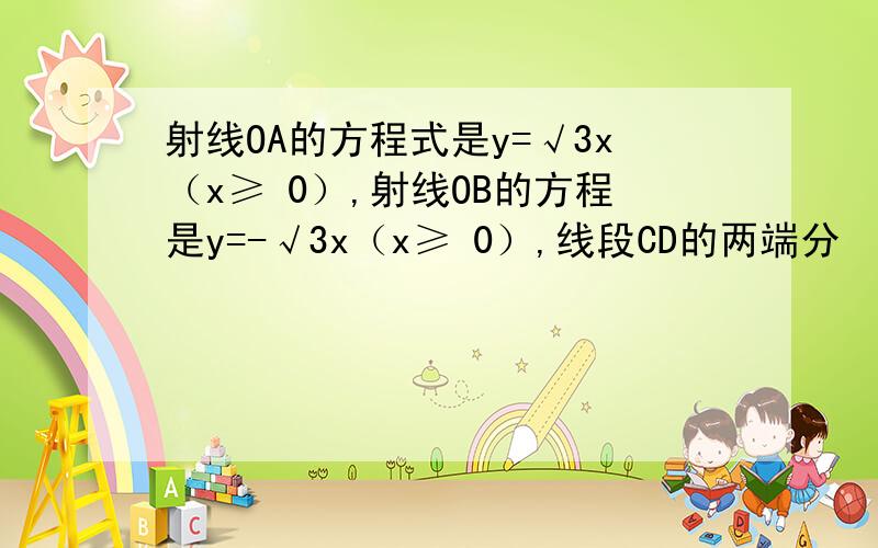 射线OA的方程式是y=√3x（x≥ 0）,射线OB的方程是y=-√3x（x≥ 0）,线段CD的两端分