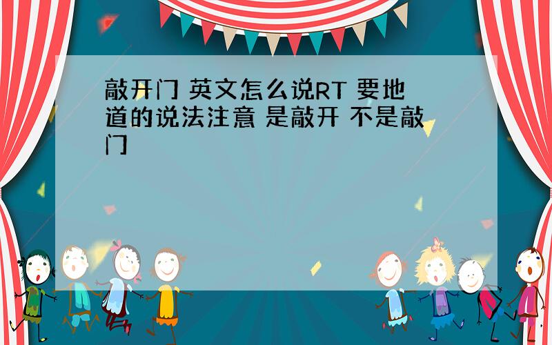 敲开门 英文怎么说RT 要地道的说法注意 是敲开 不是敲门