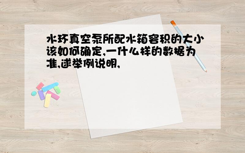 水环真空泵所配水箱容积的大小该如何确定,一什么样的数据为准,逑举例说明,