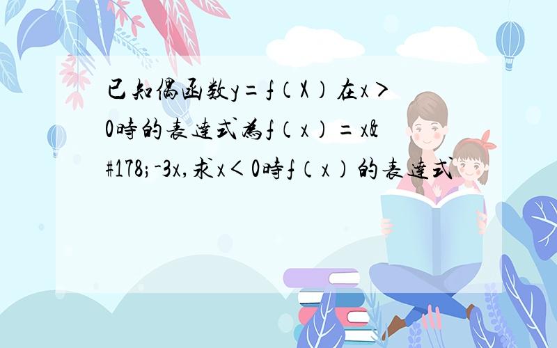 已知偶函数y=f（X）在x＞0时的表达式为f（x）=x²-3x,求x＜0时f（x）的表达式