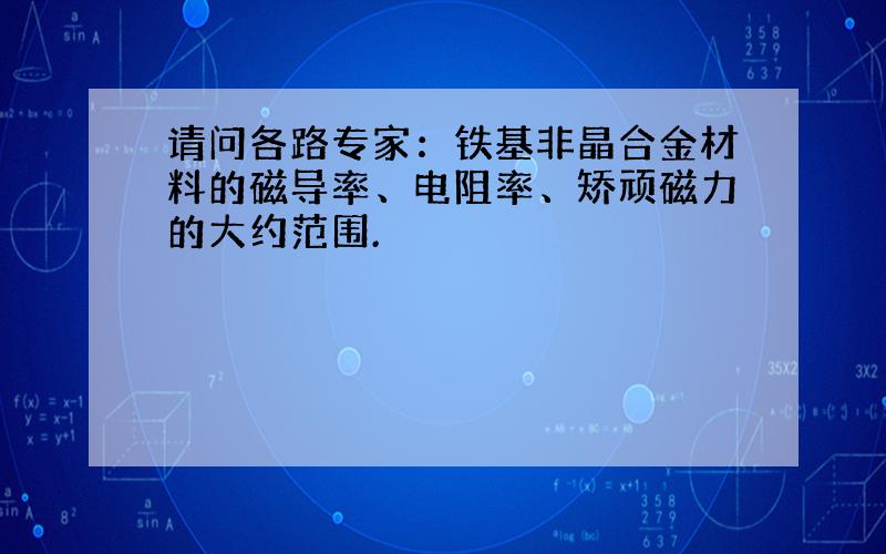 请问各路专家：铁基非晶合金材料的磁导率、电阻率、矫顽磁力的大约范围.