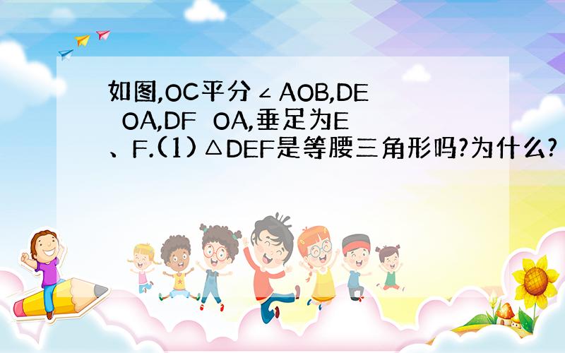 如图,OC平分∠AOB,DE⊥OA,DF⊥OA,垂足为E、F.(1)△DEF是等腰三角形吗?为什么?（2）OE与OF相等