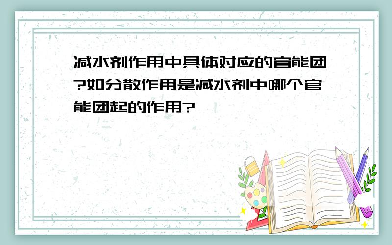 减水剂作用中具体对应的官能团?如分散作用是减水剂中哪个官能团起的作用?