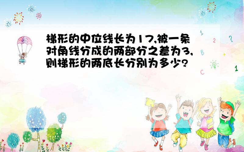 梯形的中位线长为17,被一条对角线分成的两部分之差为3,则梯形的两底长分别为多少?