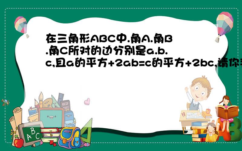 在三角形ABC中.角A.角B.角C所对的边分别是a.b.c,且a的平方+2ab=c的平方+2bc,请你判断三角形的形状