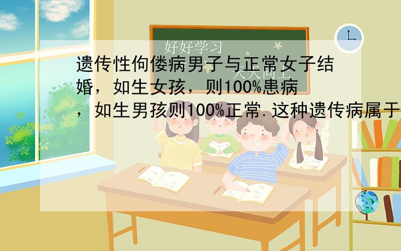 遗传性佝偻病男子与正常女子结婚，如生女孩，则100%患病，如生男孩则100%正常.这种遗传病属于（　　）