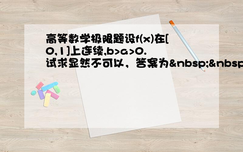 高等数学极限题设f(x)在[0,1]上连续,b>a>0.试求显然不可以，答案为  f(0)ln(b/