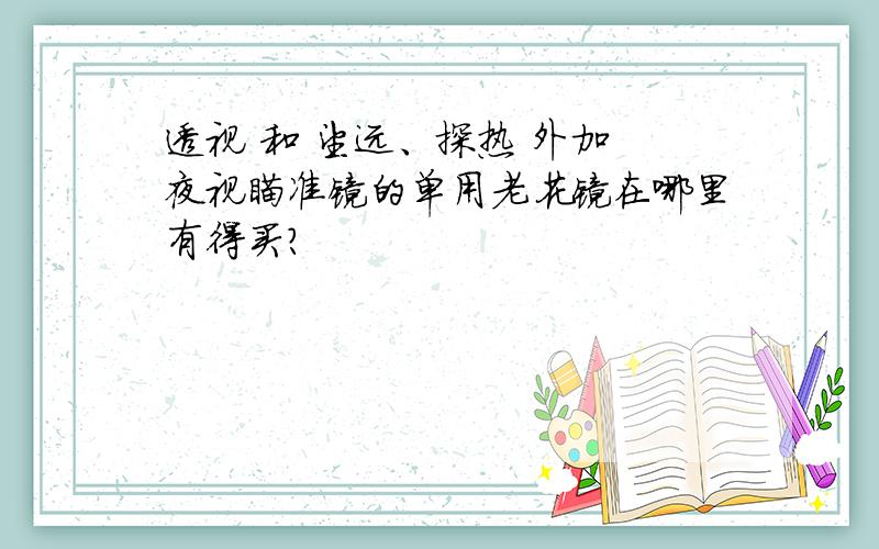 透视 和 望远、探热 外加 夜视瞄准镜的单用老花镜在哪里有得买?