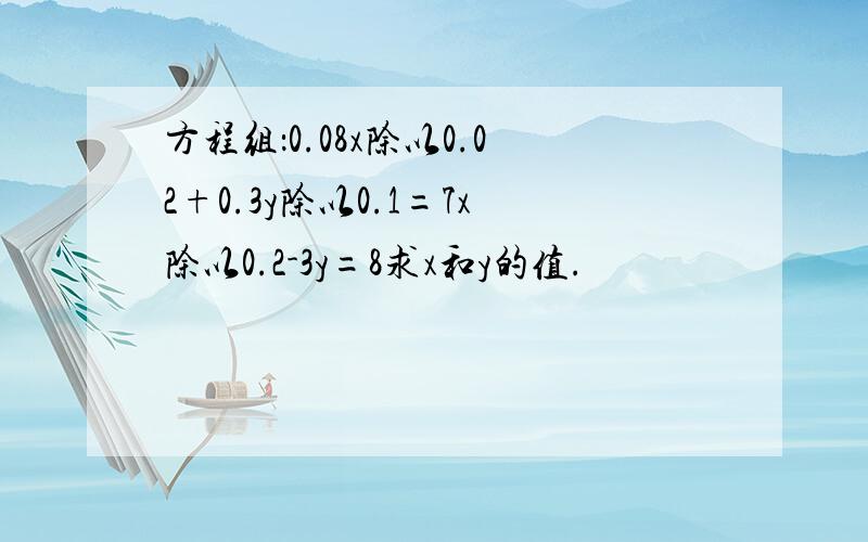 方程组：0.08x除以0.02+0.3y除以0.1=7x除以0.2-3y=8求x和y的值.