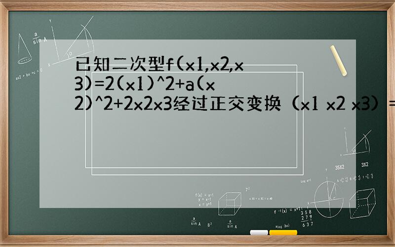 已知二次型f(x1,x2,x3)=2(x1)^2+a(x2)^2+2x2x3经过正交变换（x1 x2 x3）=P（y1