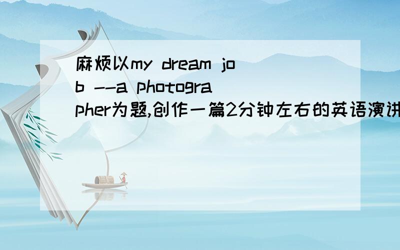 麻烦以my dream job --a photographer为题,创作一篇2分钟左右的英语演讲稿.