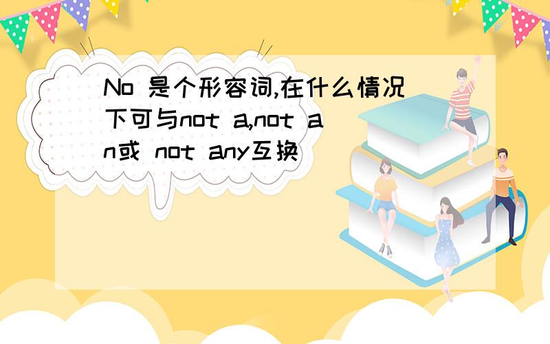 No 是个形容词,在什么情况下可与not a,not an或 not any互换