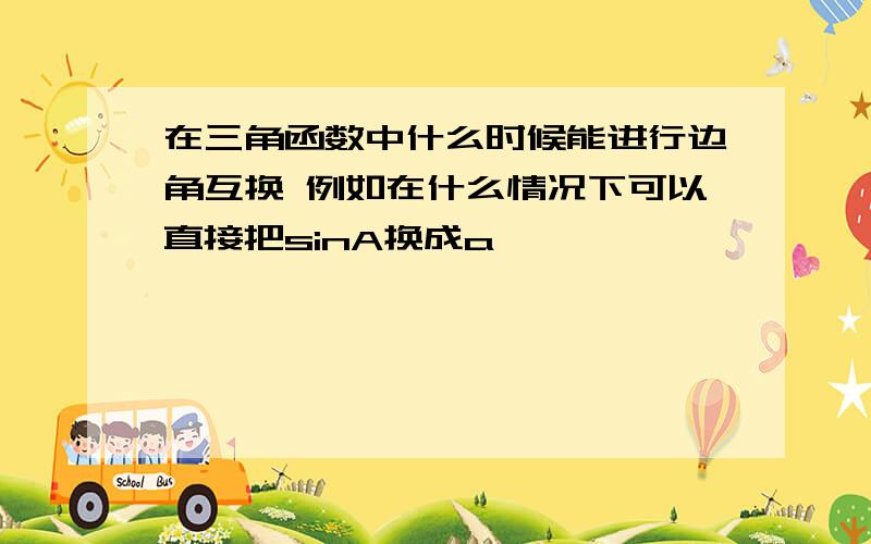 在三角函数中什么时候能进行边角互换 例如在什么情况下可以直接把sinA换成a