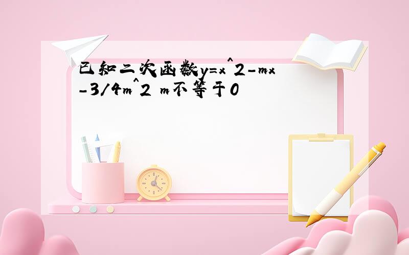 已知二次函数y=x^2-mx-3/4m^2 m不等于0