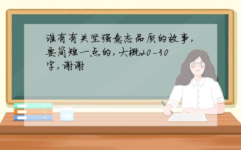 谁有有关坚强意志品质的故事,要简短一点的,大概20-30字,谢谢