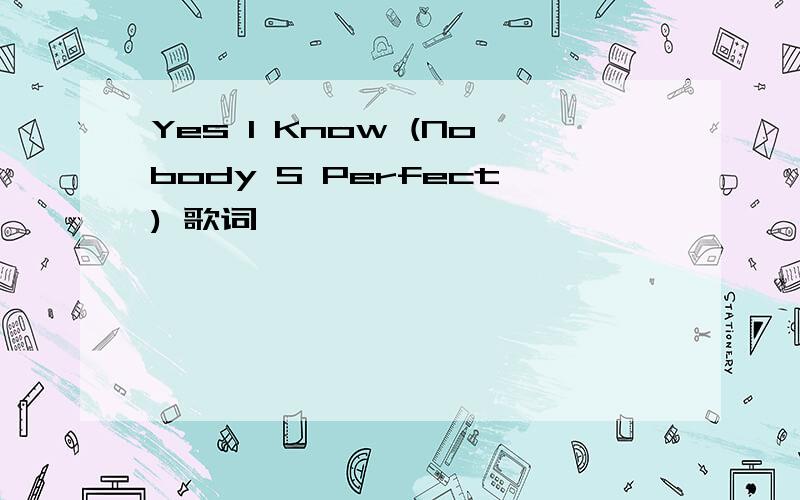 Yes I Know (Nobody S Perfect) 歌词