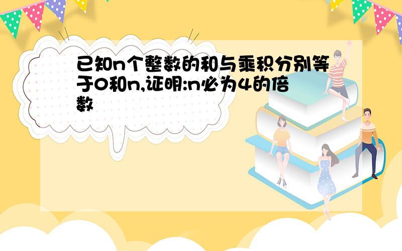 已知n个整数的和与乘积分别等于0和n,证明:n必为4的倍数