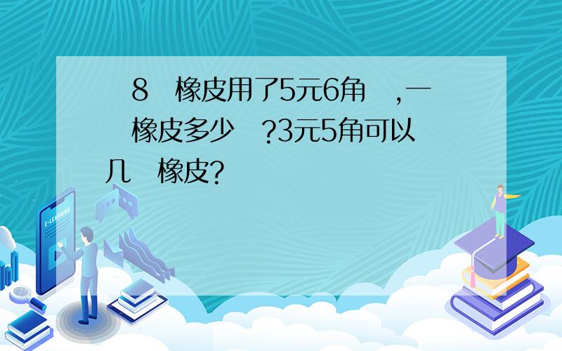 買8塊橡皮用了5元6角錢,一塊橡皮多少錢?3元5角可以買几塊橡皮?