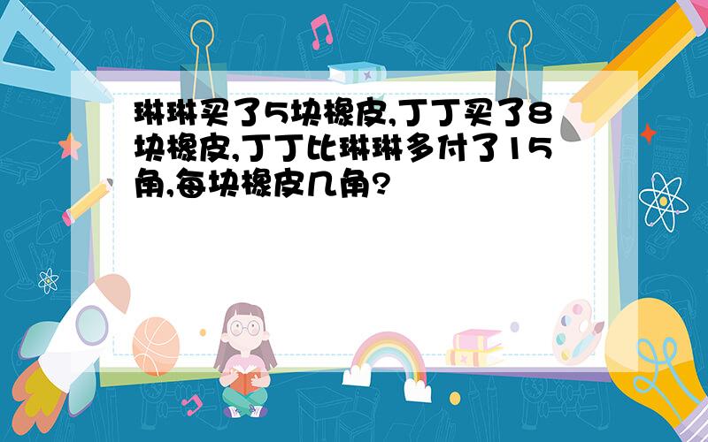 琳琳买了5块橡皮,丁丁买了8块橡皮,丁丁比琳琳多付了15角,每块橡皮几角?