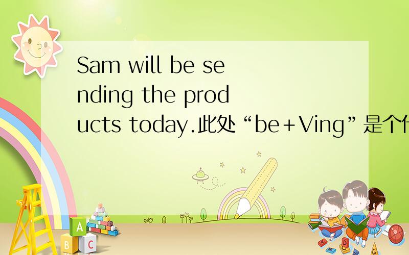 Sam will be sending the products today.此处“be＋Ving”是个什么语法?