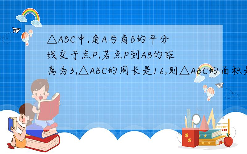 △ABC中,角A与角B的平分线交于点P,若点P到AB的距离为3,△ABC的周长是16,则△ABC的面积是多少?如题