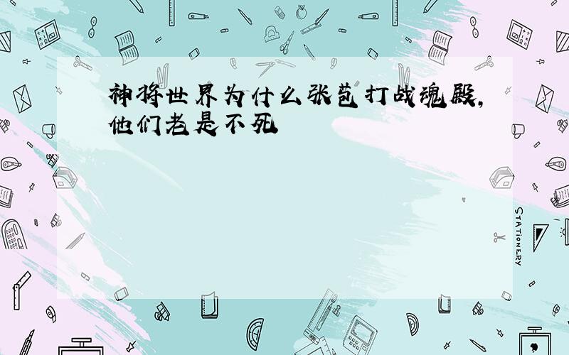 神将世界为什么张苞打战魂殿,他们老是不死