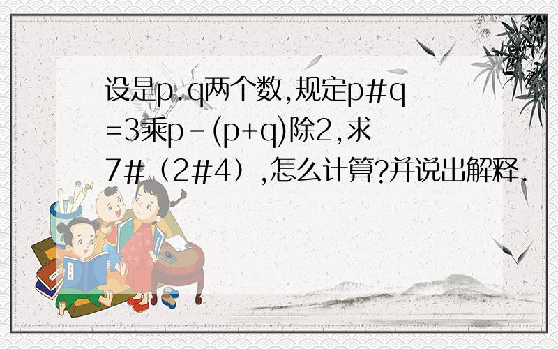 设是p.q两个数,规定p#q=3乘p-(p+q)除2,求7#（2#4）,怎么计算?并说出解释.