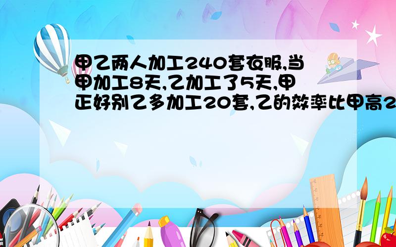 甲乙两人加工240套衣服,当甲加工8天,乙加工了5天,甲正好别乙多加工20套,乙的效率比甲高20%,甲加工多少