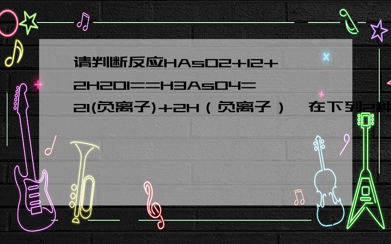 请判断反应HAsO2+I2+2H2O1==H3AsO4=2I(负离子)+2H（负离子）,在下列2种条件下反应进行的方向