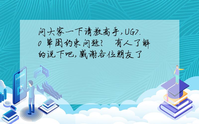 问大家一下请教高手,UG7.0 草图约束问题?　有人了解的说下吧,感谢各位朋友了