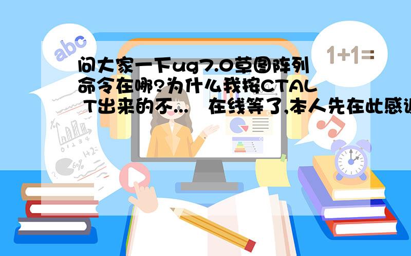 问大家一下ug7.0草图阵列命令在哪?为什么我按CTAL T出来的不...　在线等了,本人先在此感谢大家