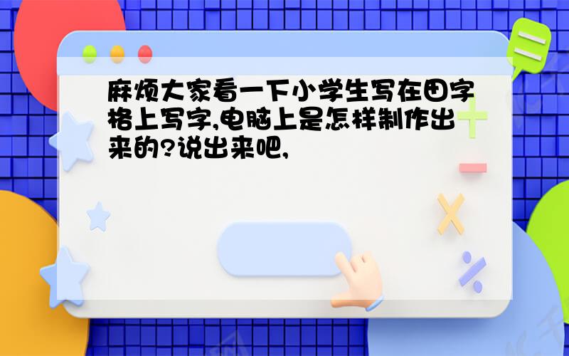 麻烦大家看一下小学生写在田字格上写字,电脑上是怎样制作出来的?说出来吧,