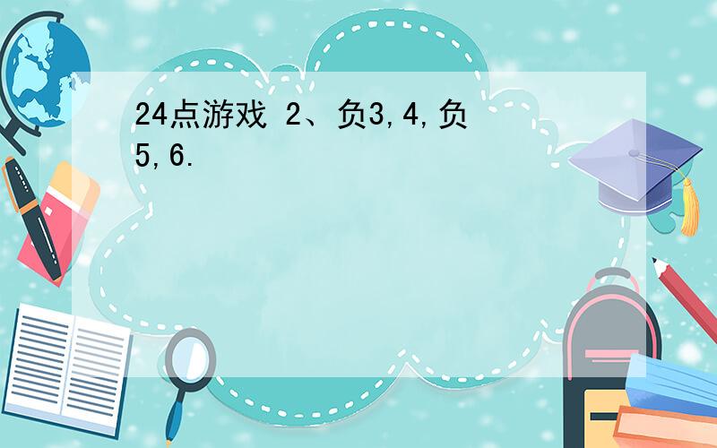 24点游戏 2、负3,4,负5,6.