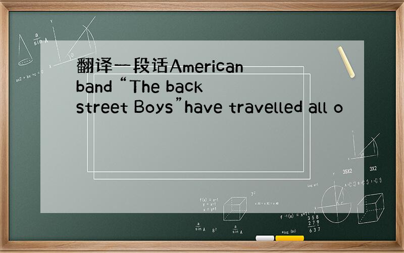 翻译一段话American band “The backstreet Boys”have travelled all o