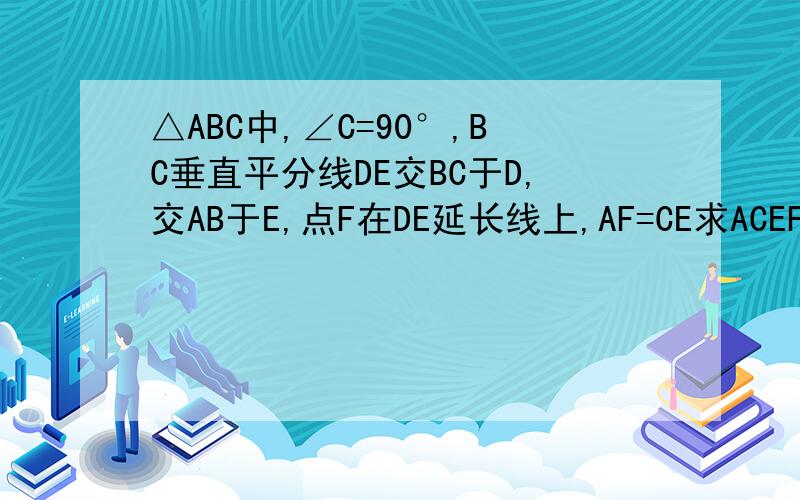 △ABC中,∠C=90°,BC垂直平分线DE交BC于D,交AB于E,点F在DE延长线上,AF=CE求ACEF是平行四边形