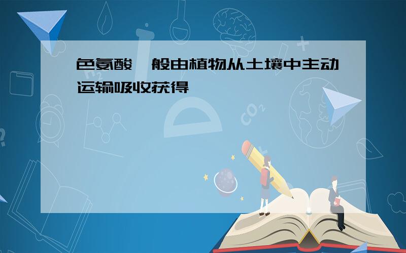 色氨酸一般由植物从土壤中主动运输吸收获得