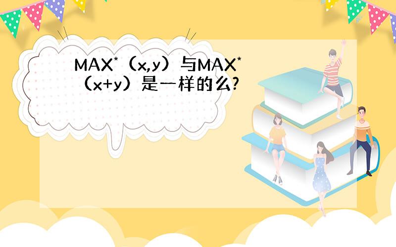 MAX*（x,y）与MAX*（x+y）是一样的么?