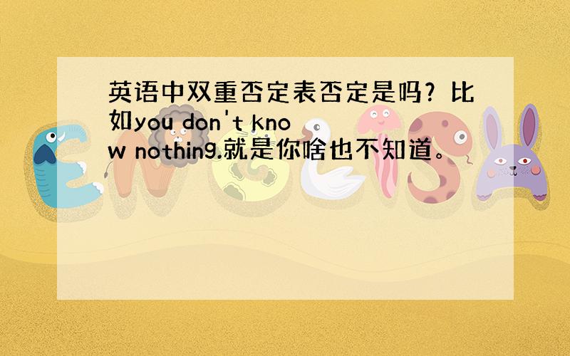 英语中双重否定表否定是吗？比如you don't know nothing.就是你啥也不知道。