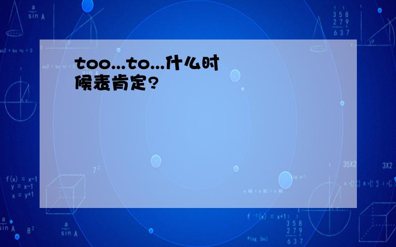 too...to...什么时候表肯定?