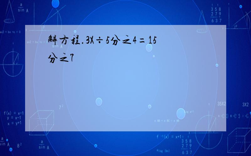 解方程.3X÷5分之4=15分之7