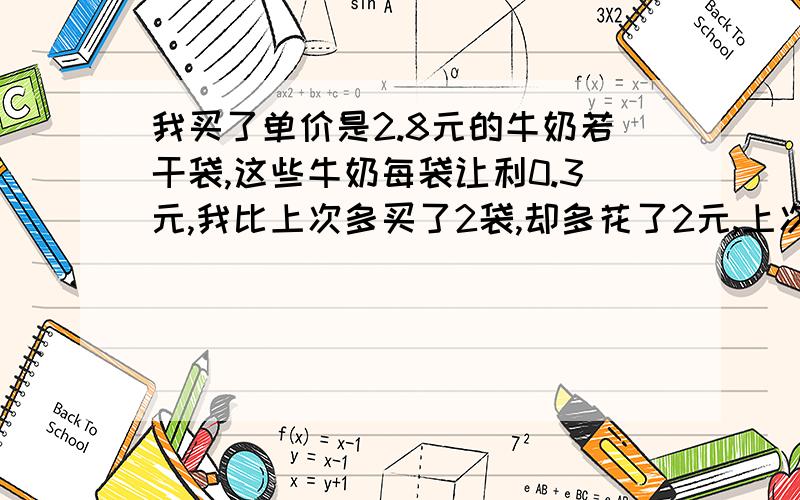 我买了单价是2.8元的牛奶若干袋,这些牛奶每袋让利0.3元,我比上次多买了2袋,却多花了2元,上次买了多少?