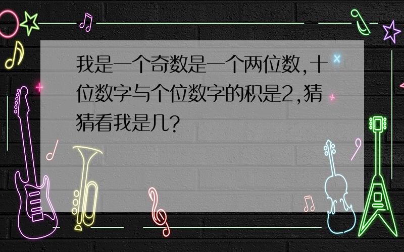 我是一个奇数是一个两位数,十位数字与个位数字的积是2,猜猜看我是几?