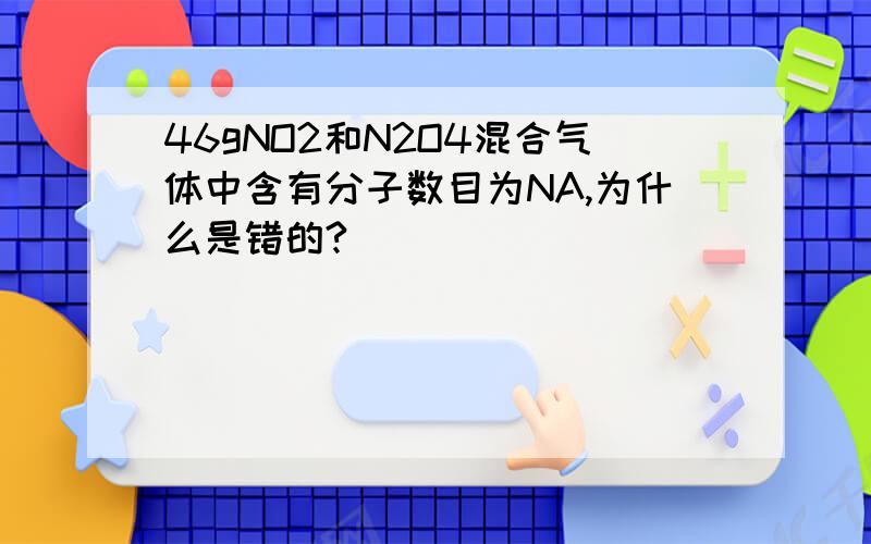 46gNO2和N2O4混合气体中含有分子数目为NA,为什么是错的?