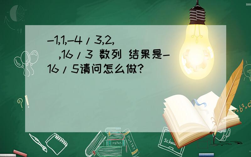 -1,1,-4/3,2,( ),16/3 数列 结果是-16/5请问怎么做?