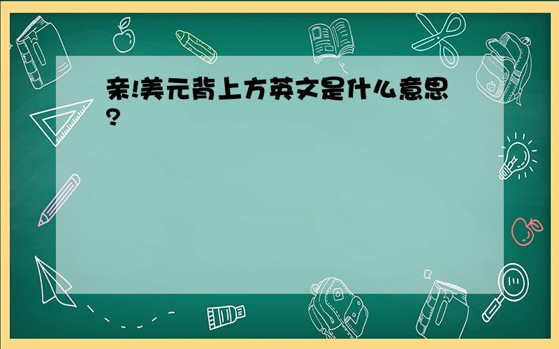 亲!美元背上方英文是什么意思?