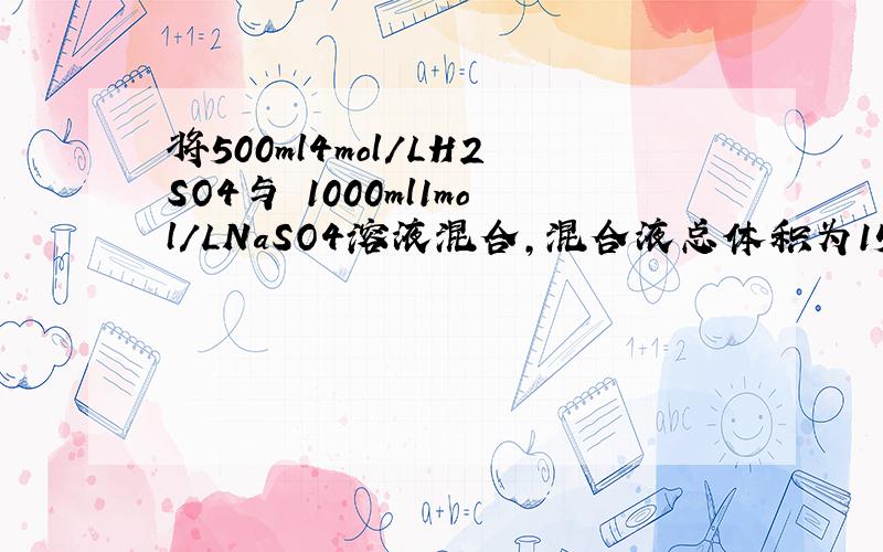 将500ml4mol/LH2SO4与 1000ml1mol/LNaSO4溶液混合,混合液总体积为1500ml,则次混合液