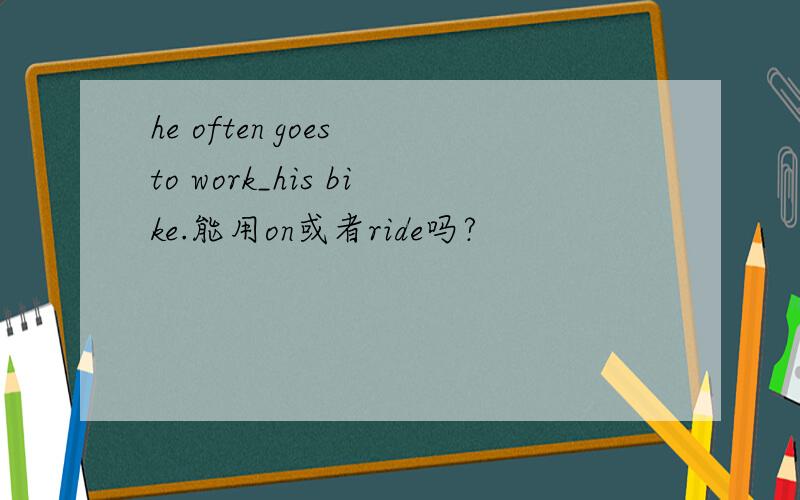 he often goes to work_his bike.能用on或者ride吗?