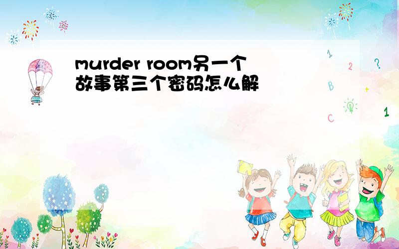 murder room另一个故事第三个密码怎么解