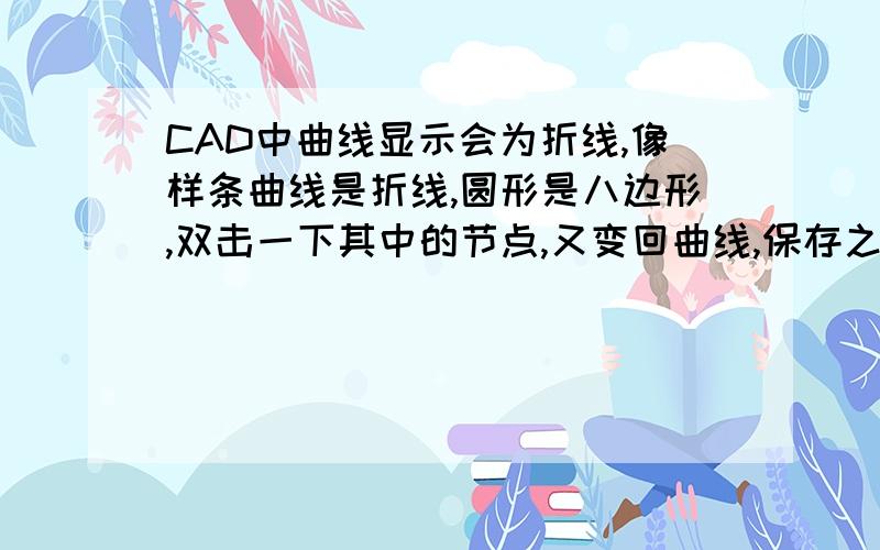 CAD中曲线显示会为折线,像样条曲线是折线,圆形是八边形,双击一下其中的节点,又变回曲线,保存之后,不过之后进去又会变回